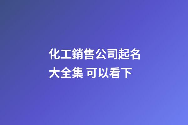 化工銷售公司起名大全集 可以看下-第1張-公司起名-玄機派